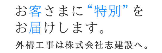 お客さまに“特別”をお届けします。 外構工事は株式会社志建設へ。